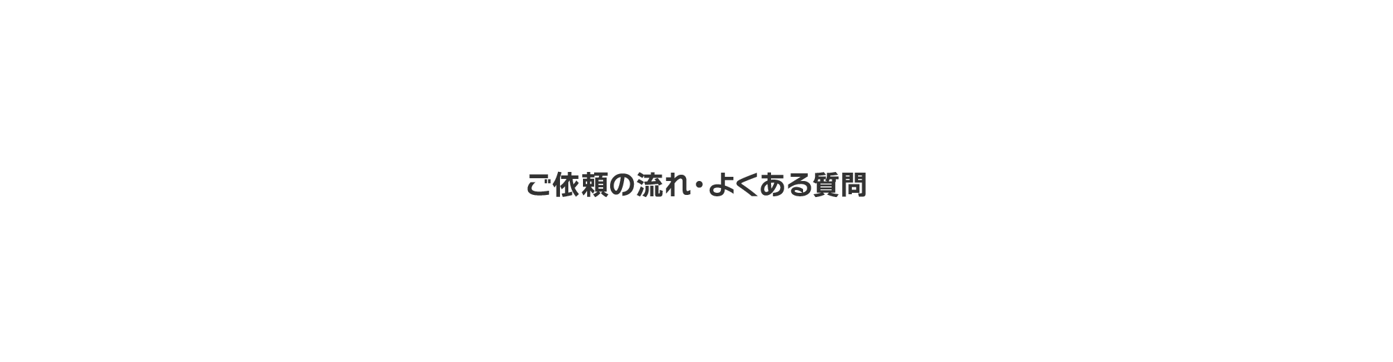 ご依頼の流れ・よくある質問